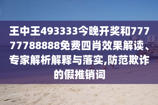 王中王493333今晚開(kāi)獎(jiǎng)和77777788888免費(fèi)四肖效果解讀、專家解析解釋與落實(shí),防范欺詐的假推銷詞