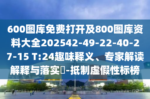 600圖庫免費(fèi)打開及800圖庫資料大全202542-49-22-40-27-15 T:24趣味釋義、專家解讀解釋與落實(shí)?-抵制虛假性標(biāo)榜