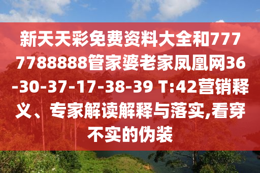 新天天彩免費(fèi)資料大全和7777788888管家婆老家鳳凰網(wǎng)36-30-37-17-38-39 T:42營(yíng)銷(xiāo)釋義、專家解讀解釋與落實(shí),看穿不實(shí)的偽裝