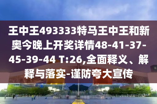 王中王493333特馬王中王和新奧今晚上開獎(jiǎng)詳情48-41-37-45-39-44 T:26,全面釋義、解釋與落實(shí)-謹(jǐn)防夸大宣傳