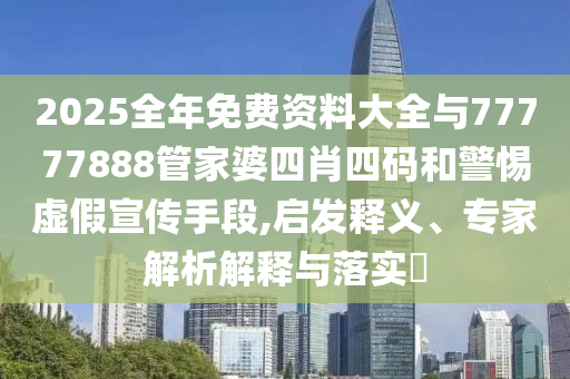 2025全年免費(fèi)資料大全與77777888管家婆四肖四碼和警惕虛假宣傳手段,啟發(fā)釋義、專家解析解釋與落實(shí)?