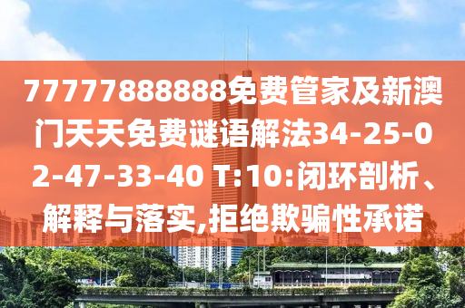 77777888888免費(fèi)管家及新澳門(mén)天天免費(fèi)謎語(yǔ)解法34-25-02-47-33-40 T:10:閉環(huán)剖析、解釋與落實(shí),拒絕欺騙性承諾