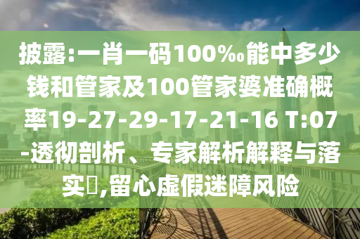披露:一肖一碼100‰能中多少錢和管家及100管家婆準(zhǔn)確概率19-27-29-17-21-16 T:07-透徹剖析、專家解析解釋與落實(shí)?,留心虛假迷障風(fēng)險(xiǎn)