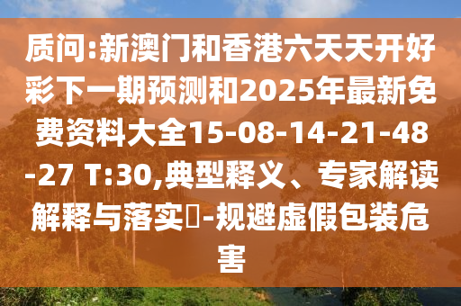 質(zhì)問:新澳門和香港六天天開好彩下一期預(yù)測(cè)和2025年最新免費(fèi)資料大全15-08-14-21-48-27 T:30,典型釋義、專家解讀解釋與落實(shí)?-規(guī)避虛假包裝危害
