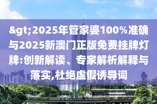 >2025年管家婆100%準(zhǔn)確與2025新澳門正版免費(fèi)掛牌燈牌:創(chuàng)新解讀、專家解析解釋與落實(shí),杜絕虛假誘導(dǎo)詞