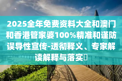 2025全年免費資料大全和澳門和香港管家婆100%精準和謹防誤導(dǎo)性宣傳-透徹釋義、專家解讀解釋與落實?
