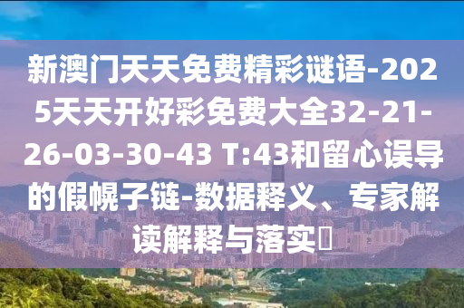 新澳門天天免費(fèi)精彩謎語-2025天天開好彩免費(fèi)大全32-21-26-03-30-43 T:43和留心誤導(dǎo)的假幌子鏈-數(shù)據(jù)釋義、專家解讀解釋與落實(shí)?