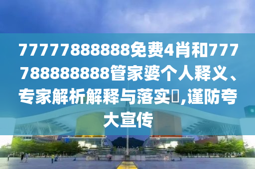 77777888888免費4肖和777788888888管家婆個人釋義、專家解析解釋與落實?,謹(jǐn)防夸大宣傳