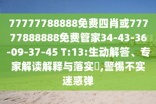 77777788888免費(fèi)四肖或77777888888免費(fèi)管家34-43-36-09-37-45 T:13:生動解答、專家解讀解釋與落實(shí)?,警惕不實(shí)迷惑彈