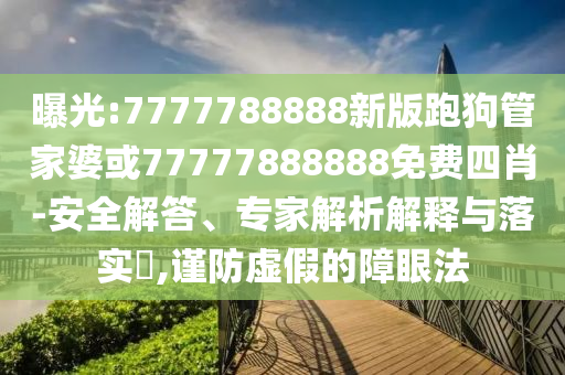 曝光:7777788888新版跑狗管家婆或77777888888免費(fèi)四肖-安全解答、專家解析解釋與落實(shí)?,謹(jǐn)防虛假的障眼法
