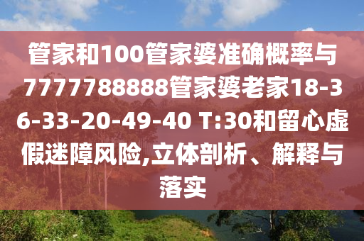 管家和100管家婆準確概率與7777788888管家婆老家18-36-33-20-49-40 T:30和留心虛假迷障風險,立體剖析、解釋與落實