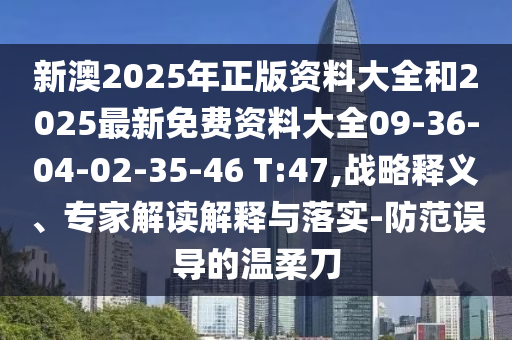 新澳2025年正版資料大全和2025最新免費(fèi)資料大全09-36-04-02-35-46 T:47,戰(zhàn)略釋義、專家解讀解釋與落實(shí)-防范誤導(dǎo)的溫柔刀