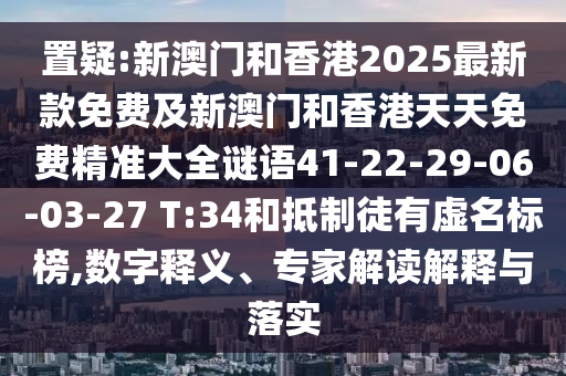 置疑:新澳門和香港2025最新款免費(fèi)及新澳門和香港天天免費(fèi)精準(zhǔn)大全謎語(yǔ)41-22-29-06-03-27 T:34和抵制徒有虛名標(biāo)榜,數(shù)字釋義、專家解讀解釋與落實(shí)