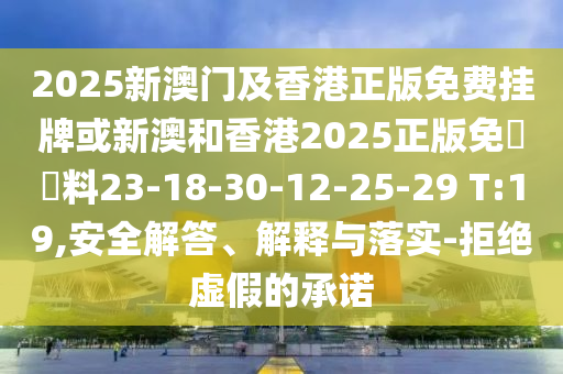 2025新澳門及香港正版免費(fèi)掛牌或新澳和香港2025正版免費(fèi)資料23-18-30-12-25-29 T:19,安全解答、解釋與落實(shí)-拒絕虛假的承諾
