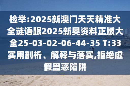 檢舉:2025新澳門天天精準(zhǔn)大全謎語跟2025新奧資料正版大全25-03-02-06-44-35 T:33實(shí)用剖析、解釋與落實(shí),拒絕虛假蠱惑陷阱