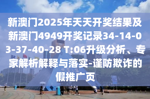 新澳門2025年天天開獎結(jié)果及新澳門4949開獎記錄34-14-03-37-40-28 T:06升級分析、專家解析解釋與落實-謹(jǐn)防欺詐的假推廣頁