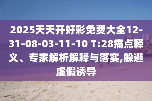 2025天天開好彩免費大全12-31-08-03-11-10 T:28痛點釋義、專家解析解釋與落實,躲避虛假誘導(dǎo)